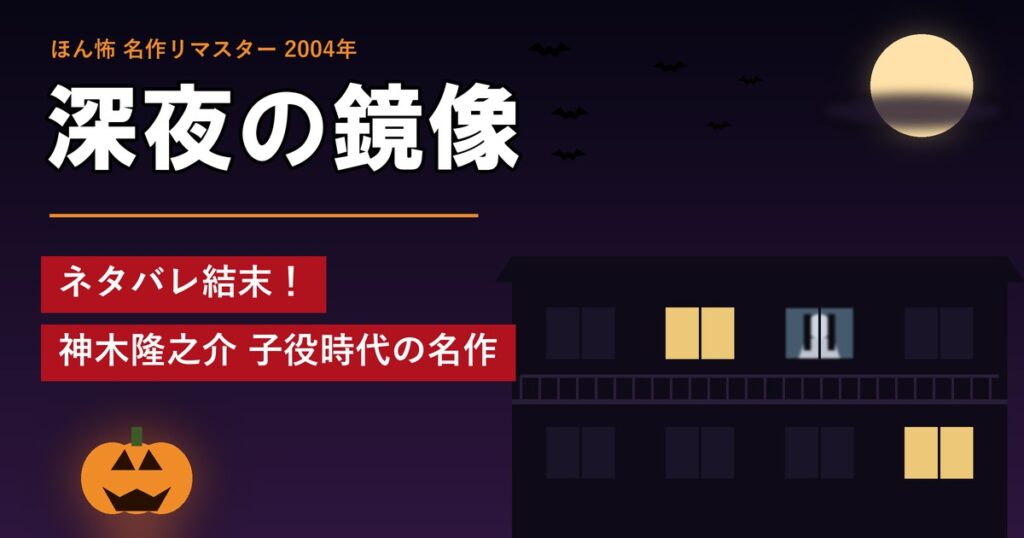 ほん怖「深夜の鏡像」ネタバレ結末!神木隆之介 子役時代の名作